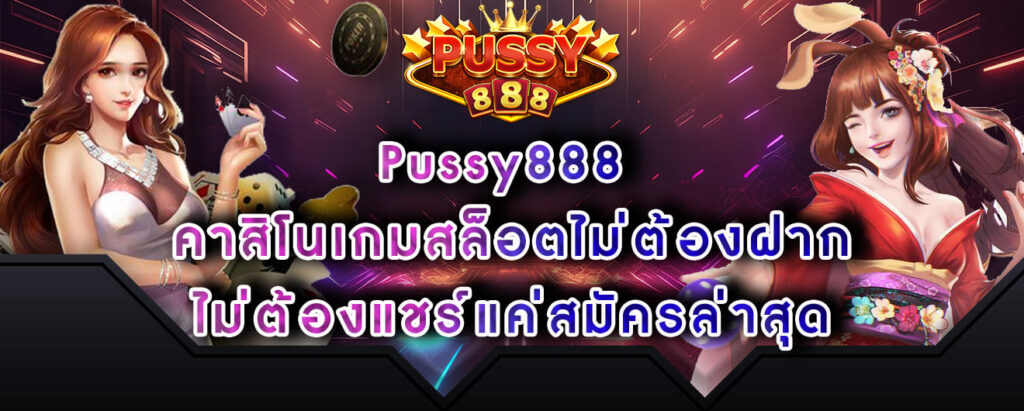 Pussy888 คาสิโนเกมสล็อตไม่ต้องฝาก ไม่ต้องแชร์แค่สมัครล่าสุด