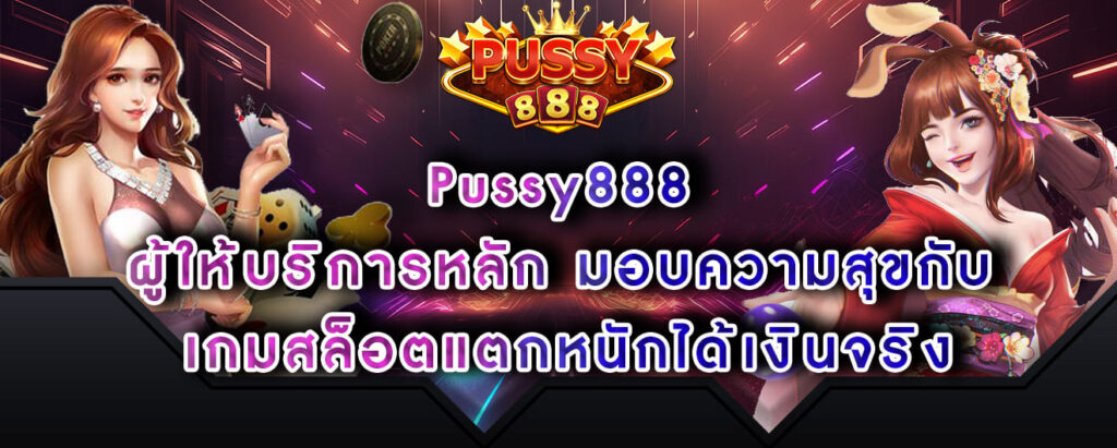 Pussy888 ผู้ให้บริการหลัก มอบความสุขกับ เกมสล็อตแตกหนักได้เงินจริง