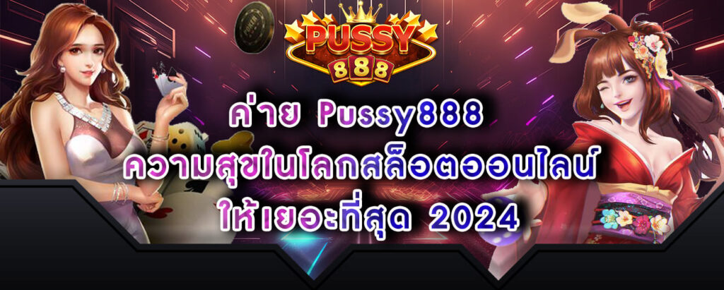 ค่าย Pussy888 ความสุขในโลกสล็อตออนไลน์ ให้เยอะที่สุด 2024