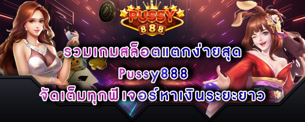 รวมเกมสล็อตแตกง่ายสุด Pussy888 จัดเต็มทุกฟีเจอร์หาเงินระยะยาว