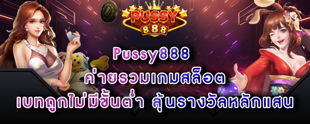 Pussy888 ค่ายรวมเกมสล็อต เบทถูกไม่มีขั้นต่ำ ลุ้นรางวัลหลักแสน
